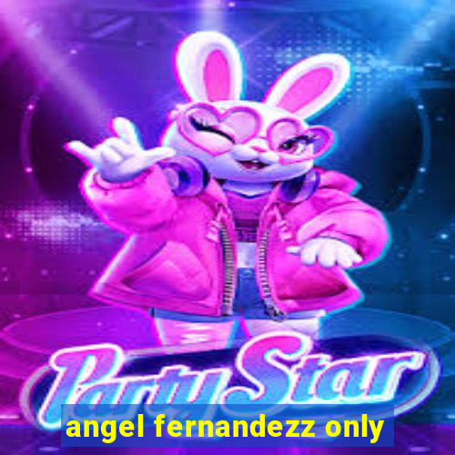 angel fernandezz only